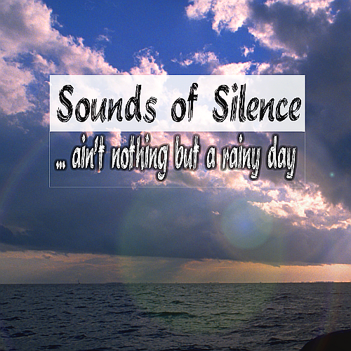 Sounds of Silence "... ain't nothing but a rainy day"